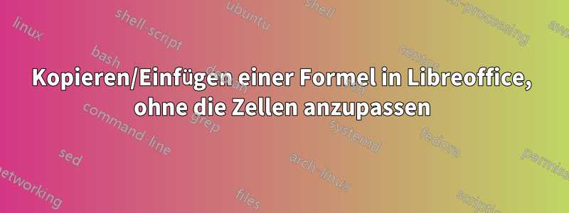 Kopieren/Einfügen einer Formel in Libreoffice, ohne die Zellen anzupassen