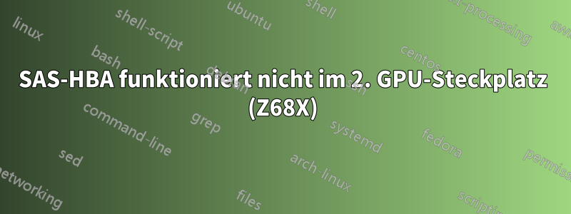 SAS-HBA funktioniert nicht im 2. GPU-Steckplatz (Z68X)