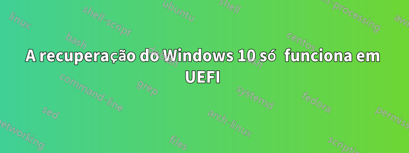 A recuperação do Windows 10 só funciona em UEFI