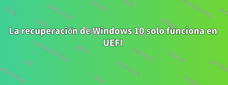 La recuperación de Windows 10 solo funciona en UEFI