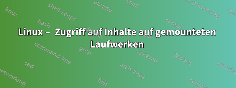 Linux – Zugriff auf Inhalte auf gemounteten Laufwerken