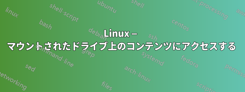 Linux — マウントされたドライブ上のコンテンツにアクセスする