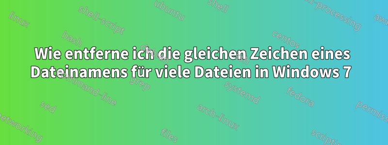 Wie entferne ich die gleichen Zeichen eines Dateinamens für viele Dateien in Windows 7 