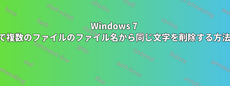 Windows 7 で複数のファイルのファイル名から同じ文字を削除する方法 