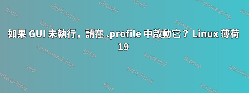 如果 GUI 未執行，請在 .profile 中啟動它？ Linux 薄荷 19