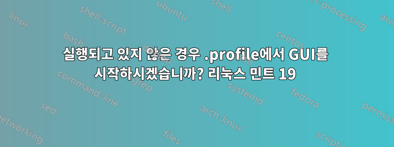 실행되고 있지 않은 경우 .profile에서 GUI를 시작하시겠습니까? 리눅스 민트 19