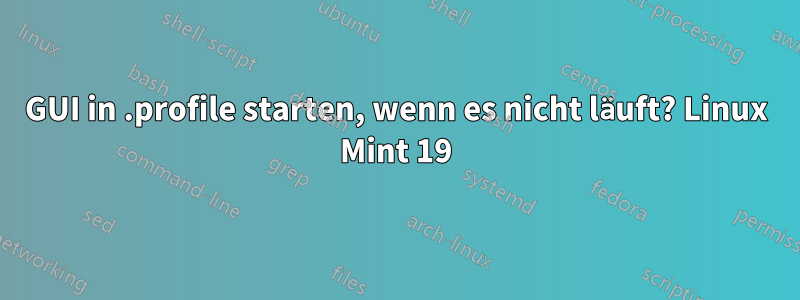 GUI in .profile starten, wenn es nicht läuft? Linux Mint 19