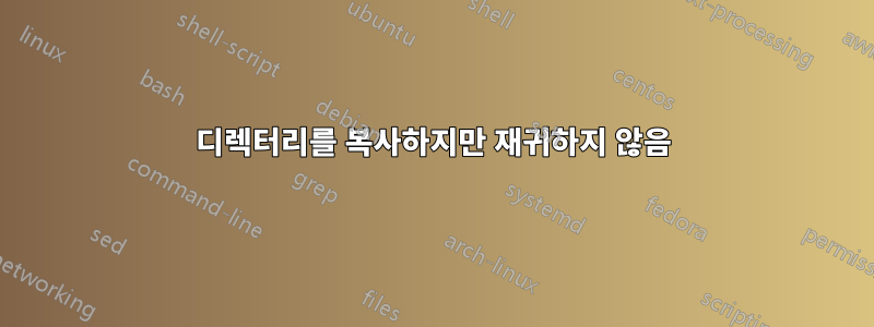 디렉터리를 복사하지만 재귀하지 않음