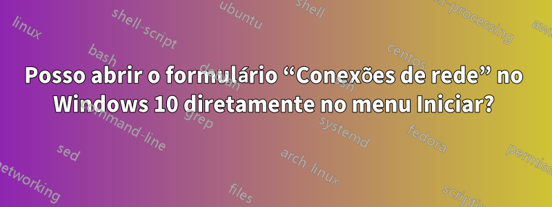 Posso abrir o formulário “Conexões de rede” no Windows 10 diretamente no menu Iniciar?