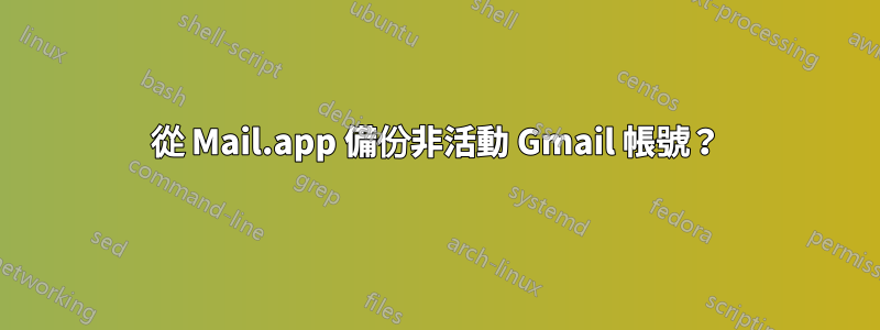 從 Mail.app 備份非活動 Gmail 帳號？