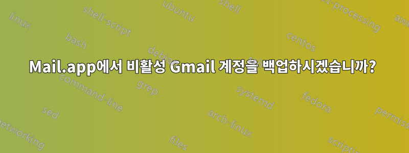 Mail.app에서 비활성 Gmail 계정을 백업하시겠습니까?