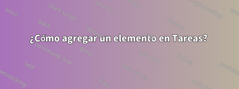 ¿Cómo agregar un elemento en Tareas?