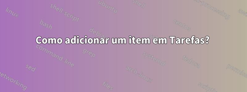 Como adicionar um item em Tarefas?