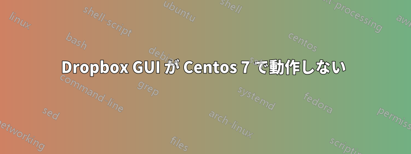 Dropbox GUI が Centos 7 で動作しない