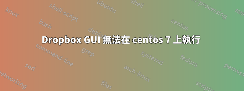 Dropbox GUI 無法在 centos 7 上執行