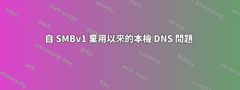 自 SMBv1 棄用以來的本機 DNS 問題