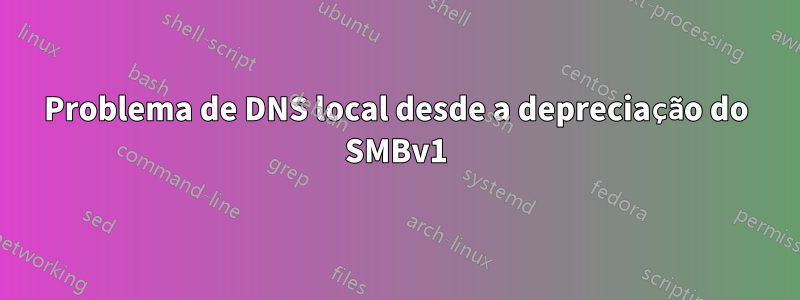 Problema de DNS local desde a depreciação do SMBv1