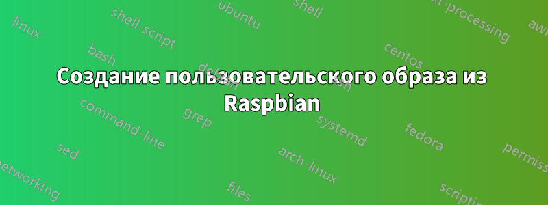 Создание пользовательского образа из Raspbian