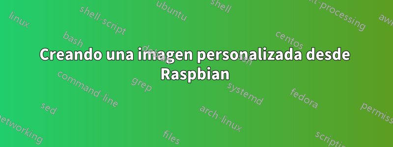 Creando una imagen personalizada desde Raspbian