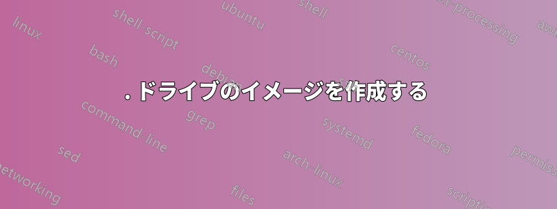 1. ドライブのイメージを作成する