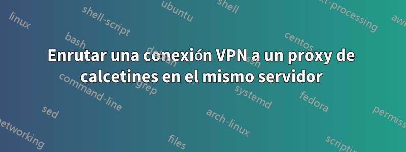 Enrutar una conexión VPN a un proxy de calcetines en el mismo servidor