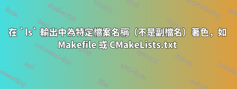 在 `ls` 輸出中為特定檔案名稱（不是副檔名）著色，如 Makefile 或 CMakeLists.txt