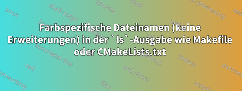 Farbspezifische Dateinamen (keine Erweiterungen) in der `ls`-Ausgabe wie Makefile oder CMakeLists.txt