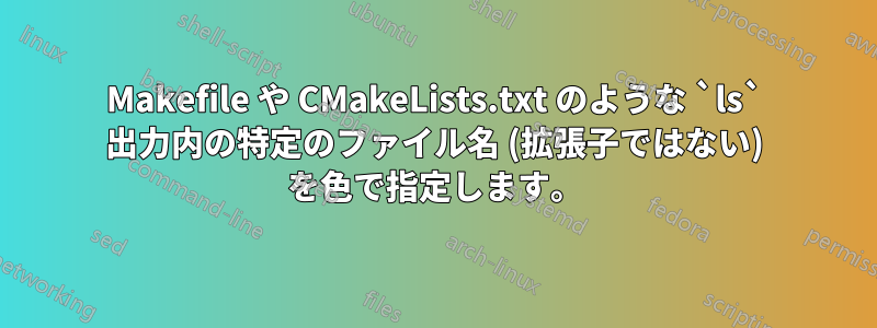 Makefile や CMakeLists.txt のような `ls` 出力内の特定のファイル名 (拡張子ではない) を色で指定します。