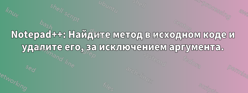 Notepad++: Найдите метод в исходном коде и удалите его, за исключением аргумента.