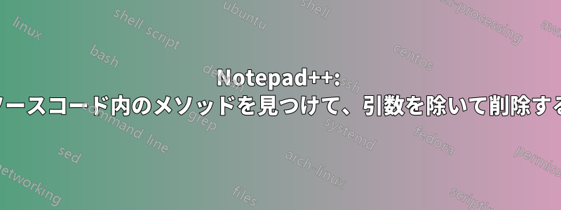 Notepad++: ソースコード内のメソッドを見つけて、引数を除いて削除する