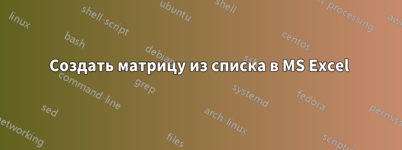 Создать матрицу из списка в MS Excel