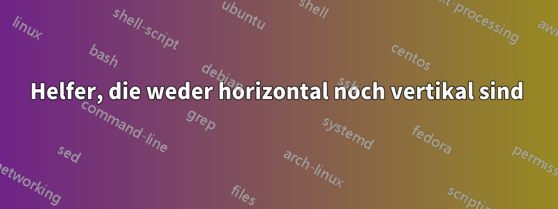 Helfer, die weder horizontal noch vertikal sind