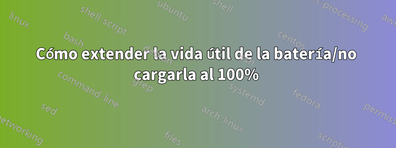 Cómo extender la vida útil de la batería/no cargarla al 100%