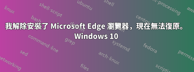 我解除安裝了 Microsoft Edge 瀏覽器，現在無法復原。 Windows 10