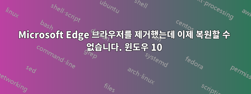 Microsoft Edge 브라우저를 제거했는데 이제 복원할 수 없습니다. 윈도우 10