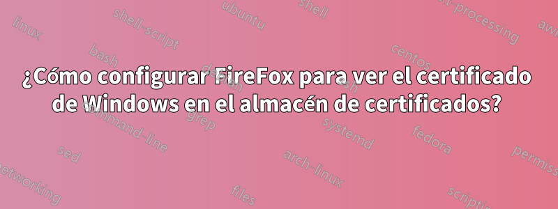 ¿Cómo configurar FireFox para ver el certificado de Windows en el almacén de certificados?