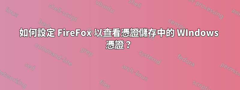 如何設定 FireFox 以查看憑證儲存中的 WIndows 憑證？