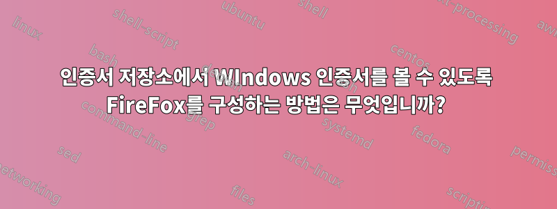 인증서 저장소에서 WIndows 인증서를 볼 수 있도록 FireFox를 구성하는 방법은 무엇입니까?