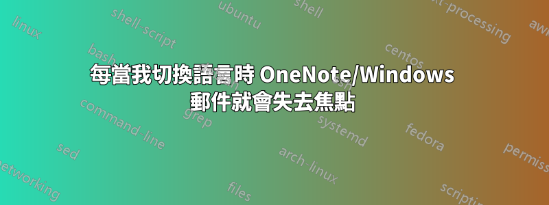 每當我切換語言時 OneNote/Windows 郵件就會失去焦點