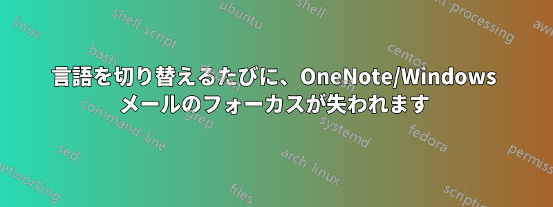 言語を切り替えるたびに、OneNote/Windows メールのフォーカスが失われます