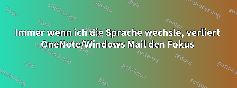 Immer wenn ich die Sprache wechsle, verliert OneNote/Windows Mail den Fokus