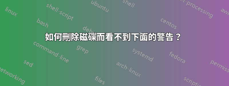 如何刪除磁碟而看不到下面的警告？