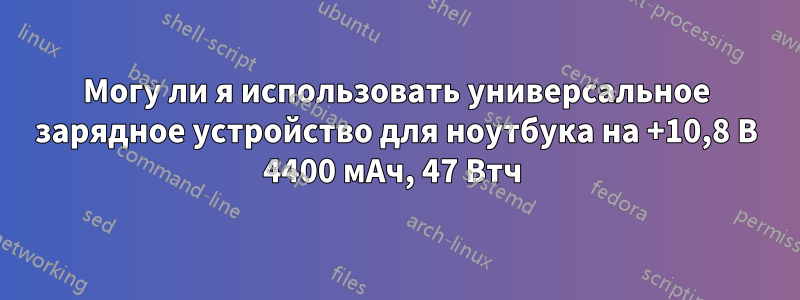 Могу ли я использовать универсальное зарядное устройство для ноутбука на +10,8 В 4400 мАч, 47 Втч 