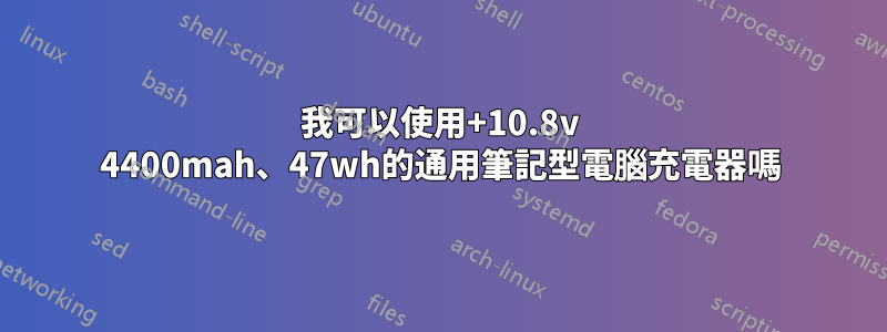 我可以使用+10.8v 4400mah、47wh的通用筆記型電腦充電器嗎