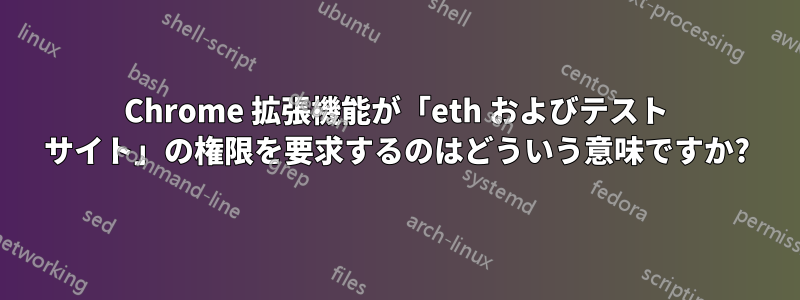 Chrome 拡張機能が「eth およびテスト サイト」の権限を要求するのはどういう意味ですか?