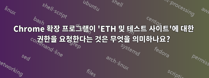 Chrome 확장 프로그램이 'ETH 및 테스트 사이트'에 대한 권한을 요청한다는 것은 무엇을 의미하나요?