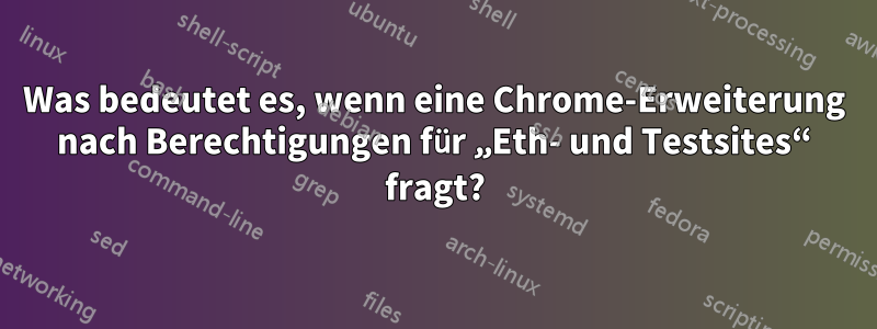 Was bedeutet es, wenn eine Chrome-Erweiterung nach Berechtigungen für „Eth- und Testsites“ fragt?