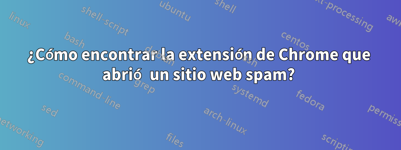 ¿Cómo encontrar la extensión de Chrome que abrió un sitio web spam?