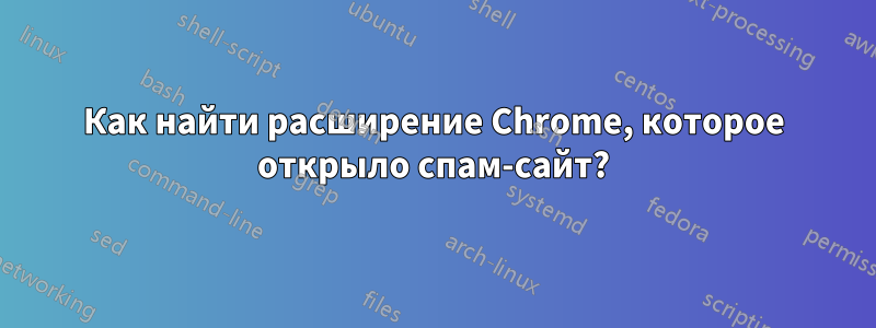 Как найти расширение Chrome, которое открыло спам-сайт?