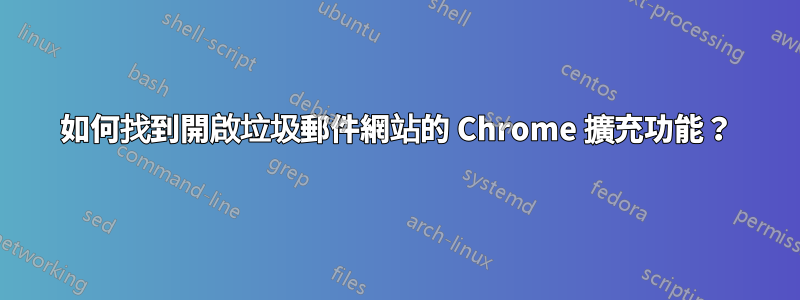 如何找到開啟垃圾郵件網站的 Chrome 擴充功能？